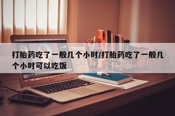 卖正品米非米索购买微信打胎药吃了一般几个小时/打胎药吃了一般几个小时可以吃饭