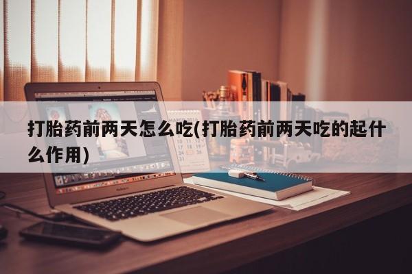 卖正品米非米索购买微信打胎药前两天怎么吃(打胎药前两天吃的起什么作用)