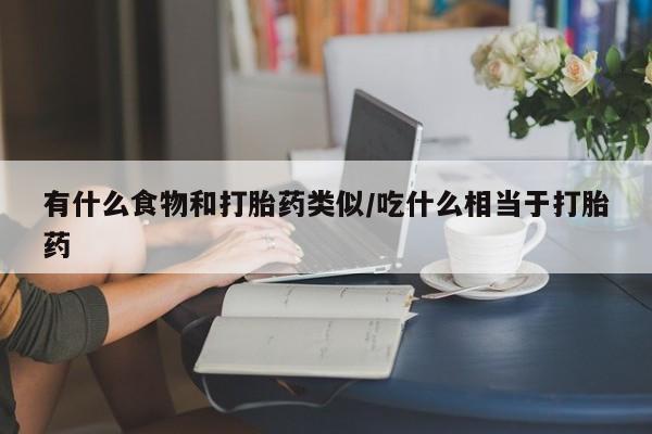 卖正品米非米索购买微信有什么食物和打胎药类似/吃什么相当于打胎药