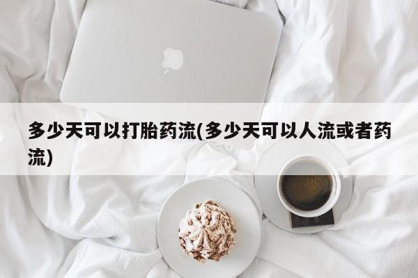 卖正品米非米索购买微信多少天可以打胎药流(多少天可以人流或者药流)