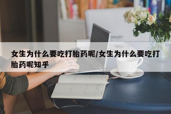 卖正品米非米索购买微信女生为什么要吃打胎药呢/女生为什么要吃打胎药呢知乎