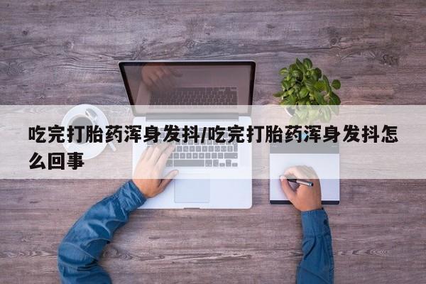 卖正品米非米索购买微信吃完打胎药浑身发抖/吃完打胎药浑身发抖怎么回事
