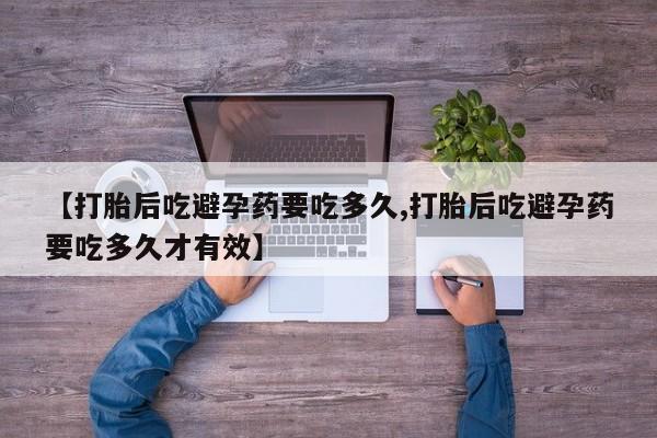卖正品米非米索购买微信【打胎后吃避孕药要吃多久,打胎后吃避孕药要吃多久才有效】