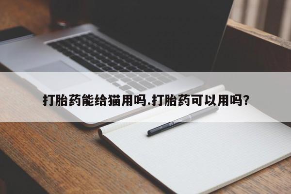 卖正品米非米索购买微信打胎药能给猫用吗.打胎药可以用吗？