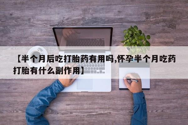 卖正品米非米索购买微信【半个月后吃打胎药有用吗,怀孕半个月吃药打胎有什么副作用】