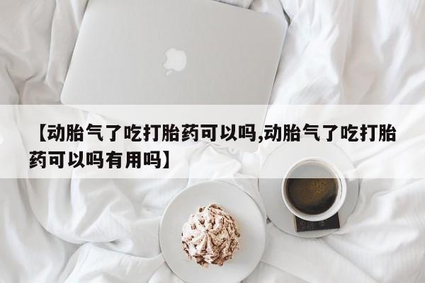 卖正品米非米索购买微信【动胎气了吃打胎药可以吗,动胎气了吃打胎药可以吗有用吗】