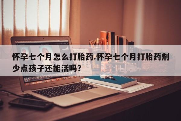 卖正品米非米索购买微信怀孕七个月怎么打胎药.怀孕七个月打胎药剂少点孩子还能活吗？