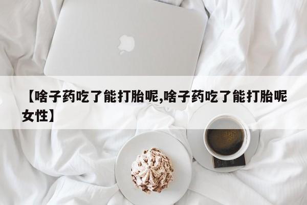 卖正品米非米索购买微信【啥子药吃了能打胎呢,啥子药吃了能打胎呢女性】