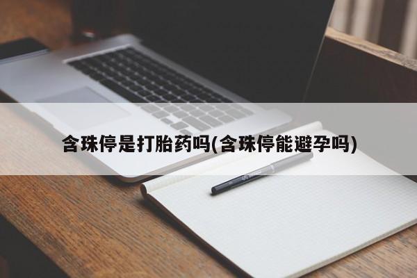 卖正品米非米索购买微信含珠停是打胎药吗(含珠停能避孕吗)