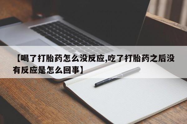 卖正品米非米索购买微信【喝了打胎药怎么没反应,吃了打胎药之后没有反应是怎么回事】