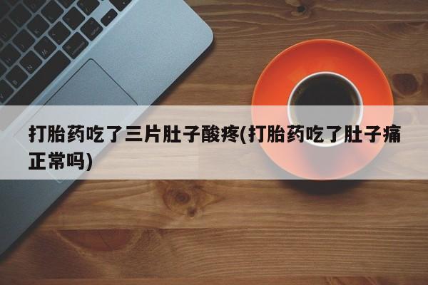 卖正品米非米索购买微信打胎药吃了三片肚子酸疼(打胎药吃了肚子痛正常吗)